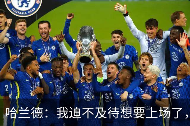 哈兰德：我迫不及待想要上场了，挪威队员彼此之间非常了解