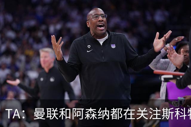 TA：曼联和阿森纳都在关注斯科特，伯恩茅斯坚称他是非卖品